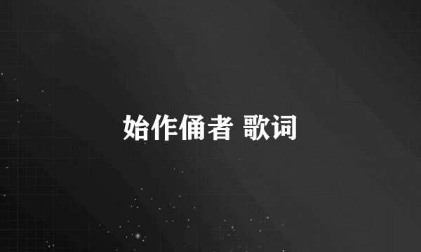 始作俑者 歌词