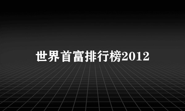 世界首富排行榜2012