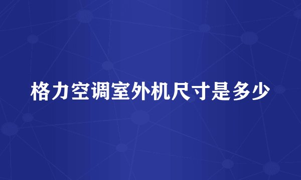格力空调室外机尺寸是多少