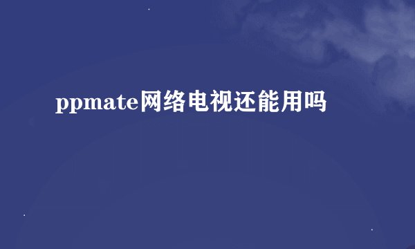 ppmate网络电视还能用吗