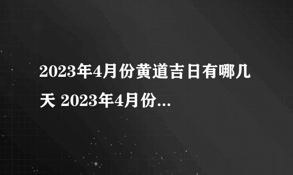 2023年4月份黄道吉日有哪几天 2023年4月份黄道吉日一览