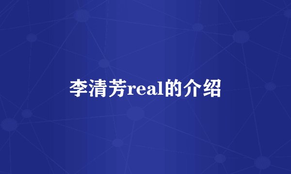 李清芳real的介绍