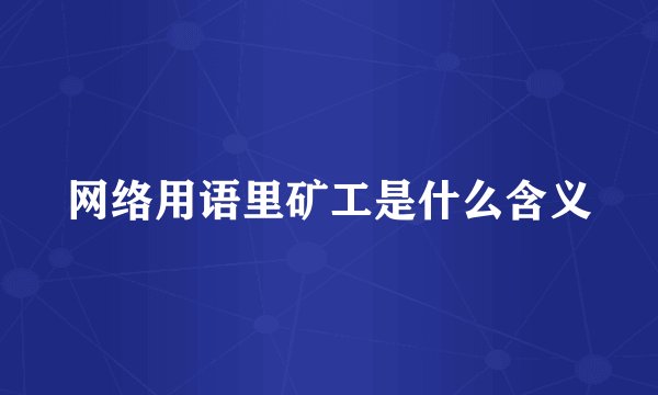 网络用语里矿工是什么含义