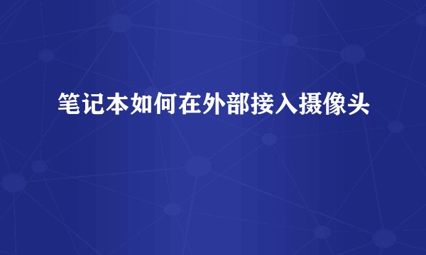 笔记本如何在外部接入摄像头