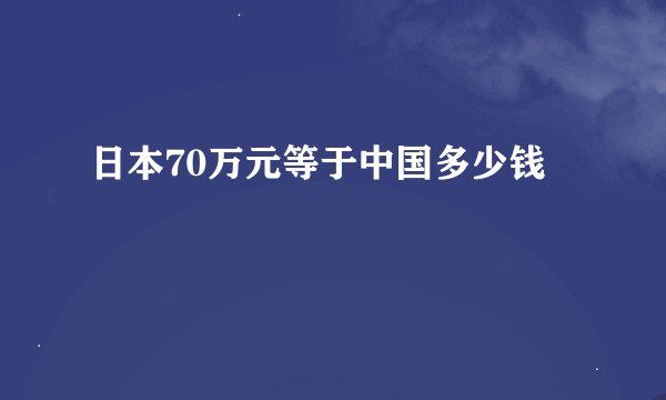 日本70万元等于中国多少钱