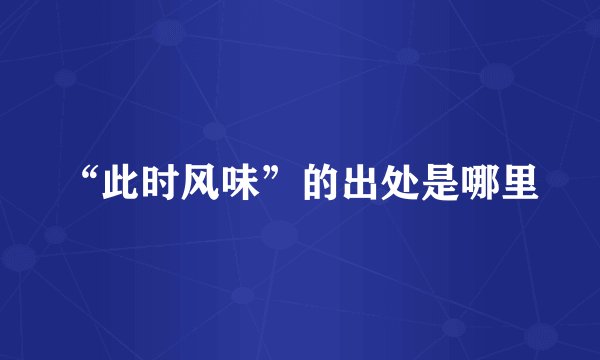 “此时风味”的出处是哪里