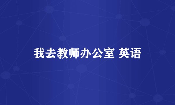 我去教师办公室 英语