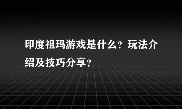印度祖玛游戏是什么？玩法介绍及技巧分享？