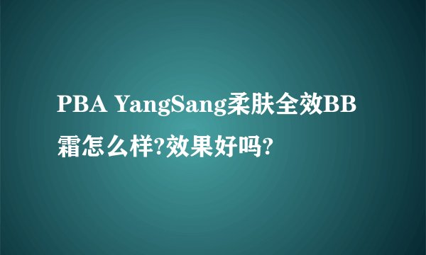 PBA YangSang柔肤全效BB霜怎么样?效果好吗?