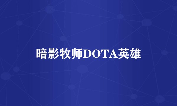 暗影牧师DOTA英雄