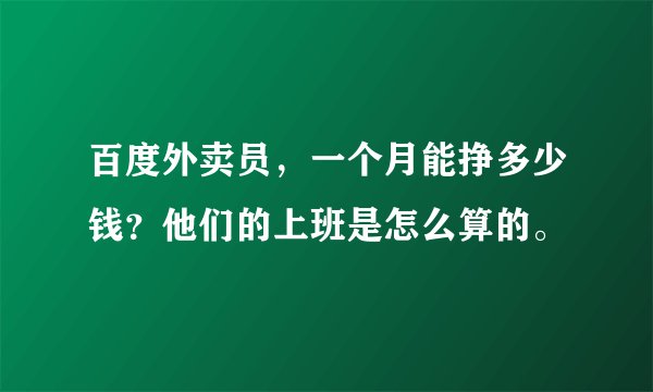 百度外卖员，一个月能挣多少钱？他们的上班是怎么算的。