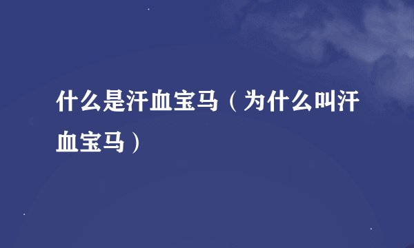 什么是汗血宝马（为什么叫汗血宝马）