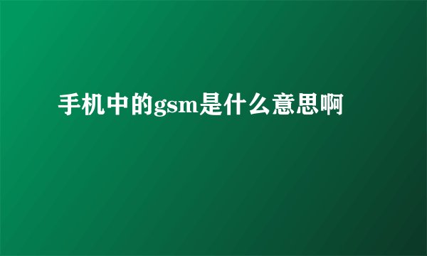 手机中的gsm是什么意思啊