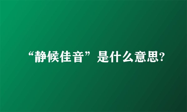 “静候佳音”是什么意思?
