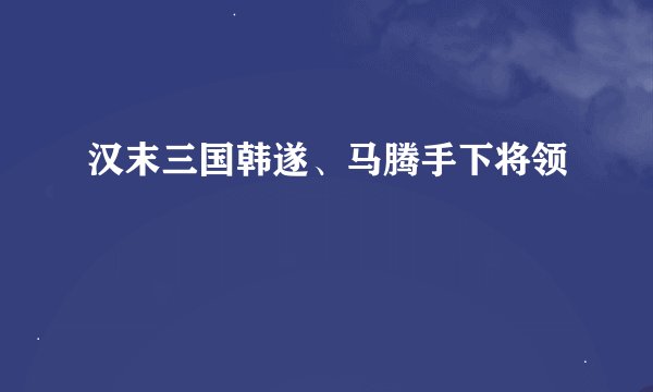 汉末三国韩遂、马腾手下将领