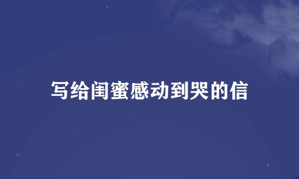写给闺蜜感动到哭的信