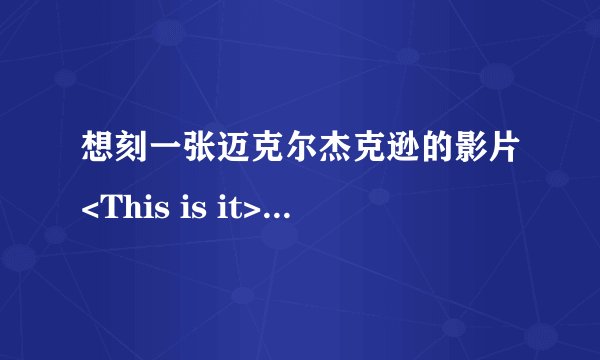 想刻一张迈克尔杰克逊的影片<This is it>,在哪个网址下载好?谢谢!