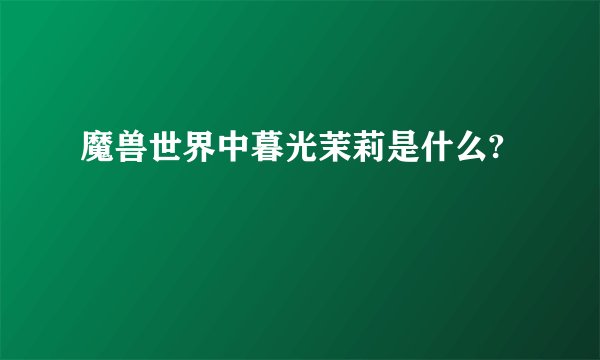 魔兽世界中暮光茉莉是什么?