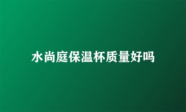 水尚庭保温杯质量好吗