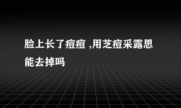 脸上长了痘痘 ,用芝痘采露思能去掉吗