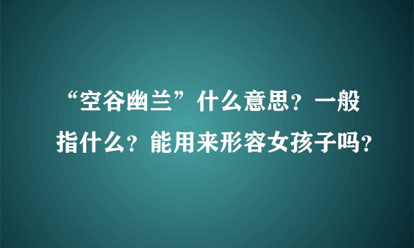 “空谷幽兰”什么意思？一般指什么？能用来形容女孩子吗？
