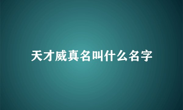 天才威真名叫什么名字
