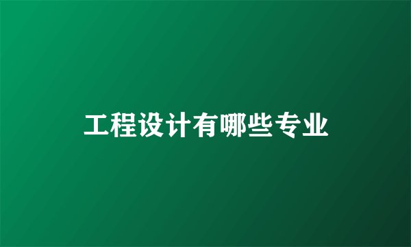 工程设计有哪些专业