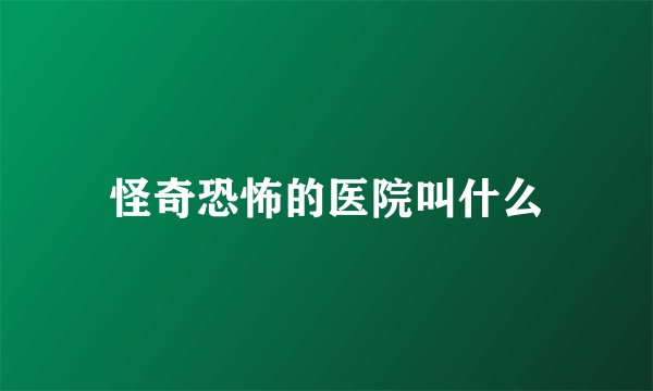 怪奇恐怖的医院叫什么