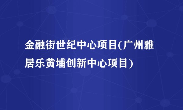 金融街世纪中心项目(广州雅居乐黄埔创新中心项目)