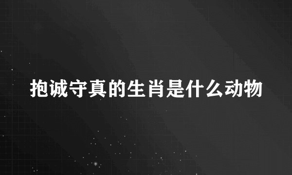 抱诚守真的生肖是什么动物