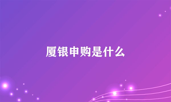 厦银申购是什么