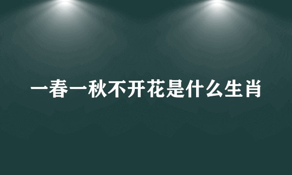一春一秋不开花是什么生肖