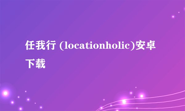 任我行 (locationholic)安卓下载