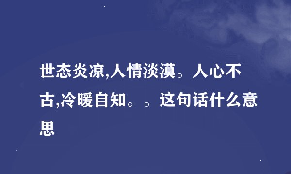 世态炎凉,人情淡漠。人心不古,冷暖自知。。这句话什么意思