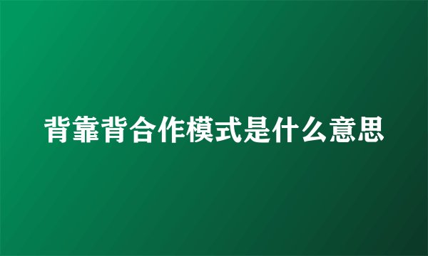 背靠背合作模式是什么意思