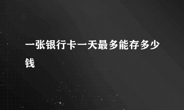 一张银行卡一天最多能存多少钱