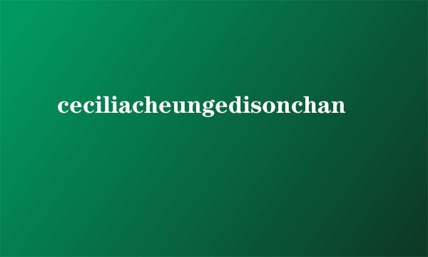 ceciliacheungedisonchan