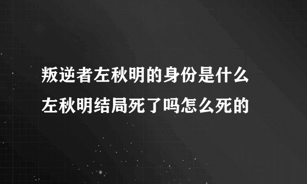 叛逆者左秋明的身份是什么 左秋明结局死了吗怎么死的