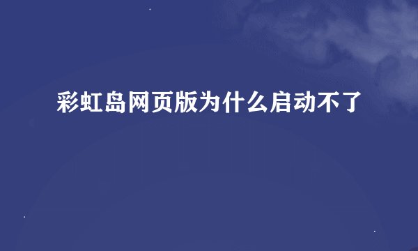 彩虹岛网页版为什么启动不了