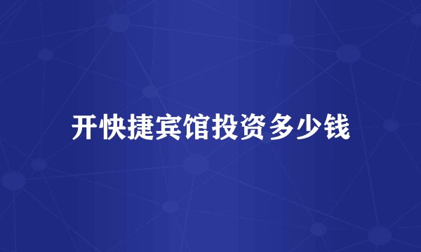 开快捷宾馆投资多少钱