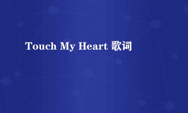 Touch My Heart 歌词
