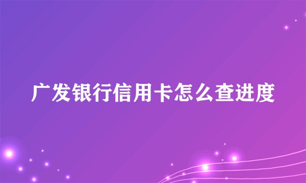 广发银行信用卡怎么查进度
