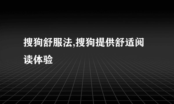 搜狗舒服法,搜狗提供舒适阅读体验