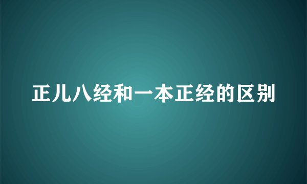 正儿八经和一本正经的区别