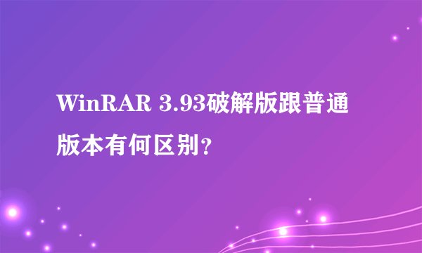 WinRAR 3.93破解版跟普通版本有何区别？