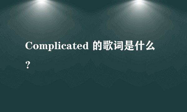 Complicated 的歌词是什么？