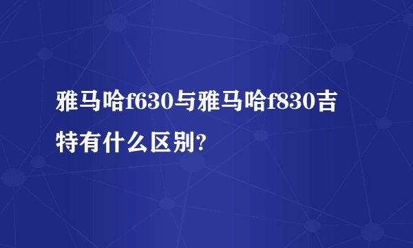 雅马哈f630与雅马哈f830吉特有什么区别?