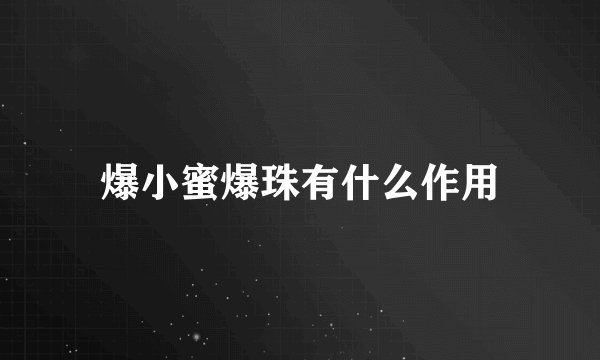 爆小蜜爆珠有什么作用