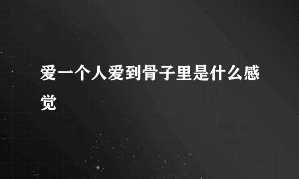 爱一个人爱到骨子里是什么感觉