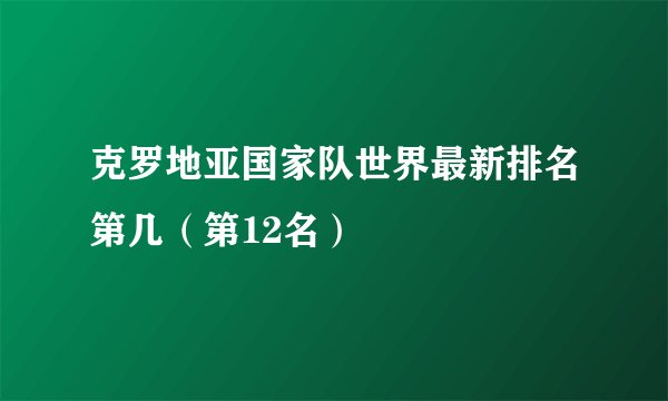 克罗地亚国家队世界最新排名第几（第12名）